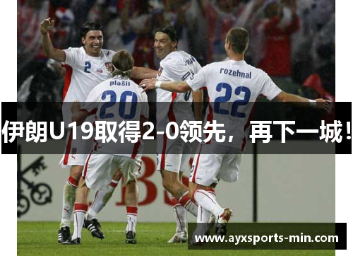 伊朗U19取得2-0领先，再下一城！